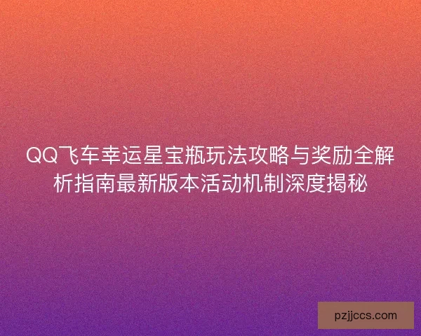 QQ飞车幸运星宝瓶玩法攻略与奖励全解析指南最新版本活动机制深度揭秘