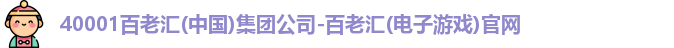 40001百老汇(中国)集团公司-百老汇(电子游戏)官网